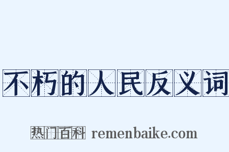 不朽的人民反义词是什么意思的图片